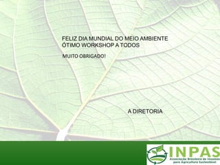 FELIZ DIA MUNDIAL DO MEIO AMBIENTE
ÓTIMO WORKSHOP A TODOS
MUITO OBRIGADO!




                     A DIRETORIA
 