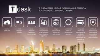 A PLATAFORMA ÚNICA E EXPANSIVA QUE GERENCIA
SUA OPERAÇÃO DO COMEÇO AO FIM.
integrado com
solução Power
BI da Microsoft
para relatórios
e gráficos
várias
empresas
logadas ao
mesmo tempo
multi
idiomas e
moedas
sistema
100% web
integra
com qualquer
sistema via
web service
controle de
todos os
processos da
operação
integração
direta com
adquirentes de
cartão de
crédito sem
necessidade de
gateway de
pagamento
antifraude
embutido no
sistema para
prevenção e
controle de
irregularidades
 