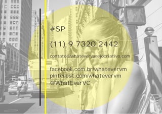 contato@whatevervarejocriativo.com
(11) 9 7320.2442
#SP
@WhatEverVC
facebook.com.br/whatevervm
pinterest.com/whatevervm
 