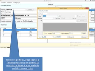 Facilite os pedidos , peça apenas o
Telefone do cliente e o sistema já
consulta os dados e abre a tela de
pedido caso encontre
 