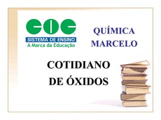 QUÍMICA
      MARCELO

COTIDIANO
DE ÓXIDOS
 