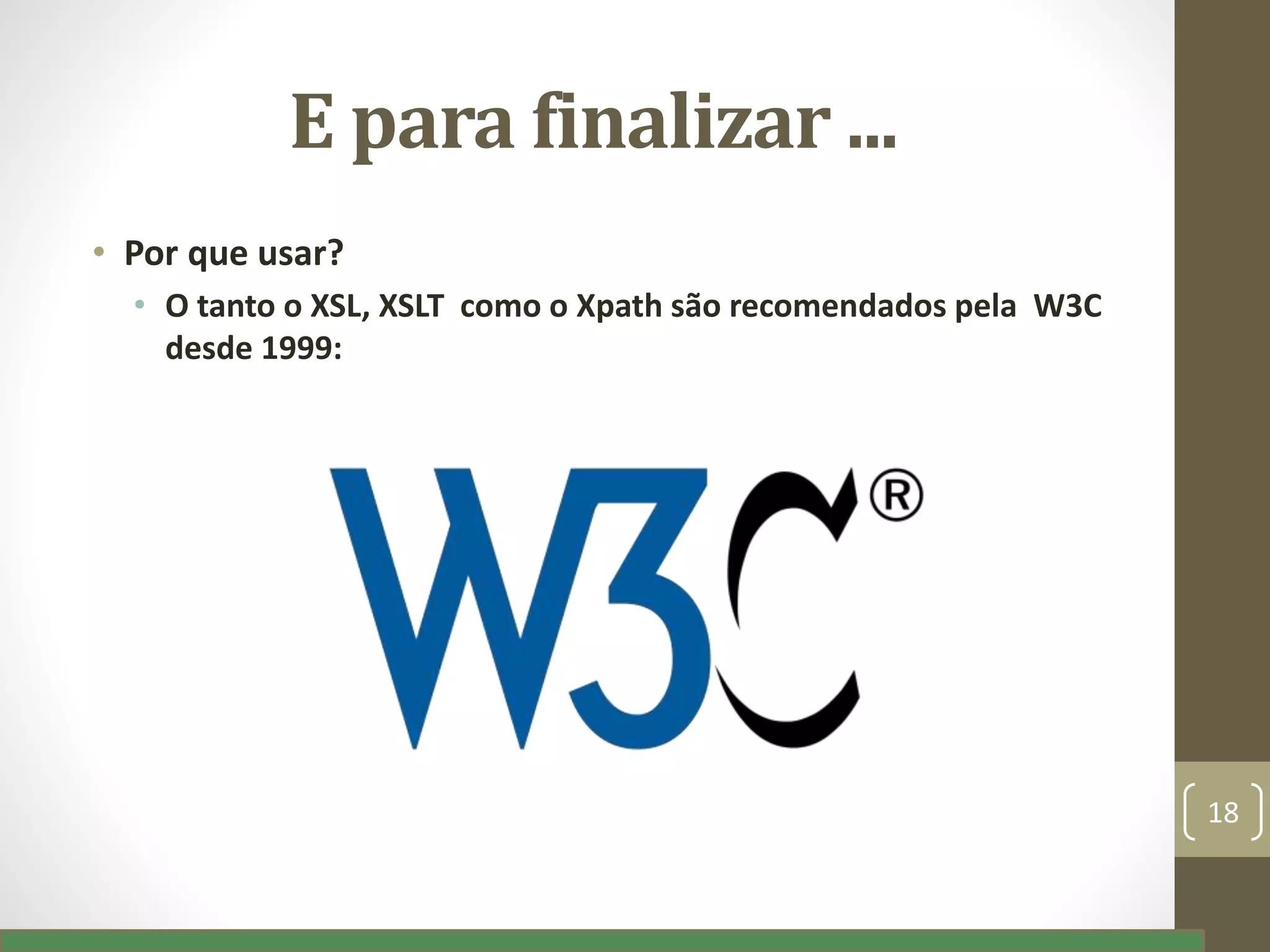 E para finalizar ...
• Por que usar?
• O tanto o XSL, XSLT como o Xpath são recomendados pela W3C
desde 1999:
18
 