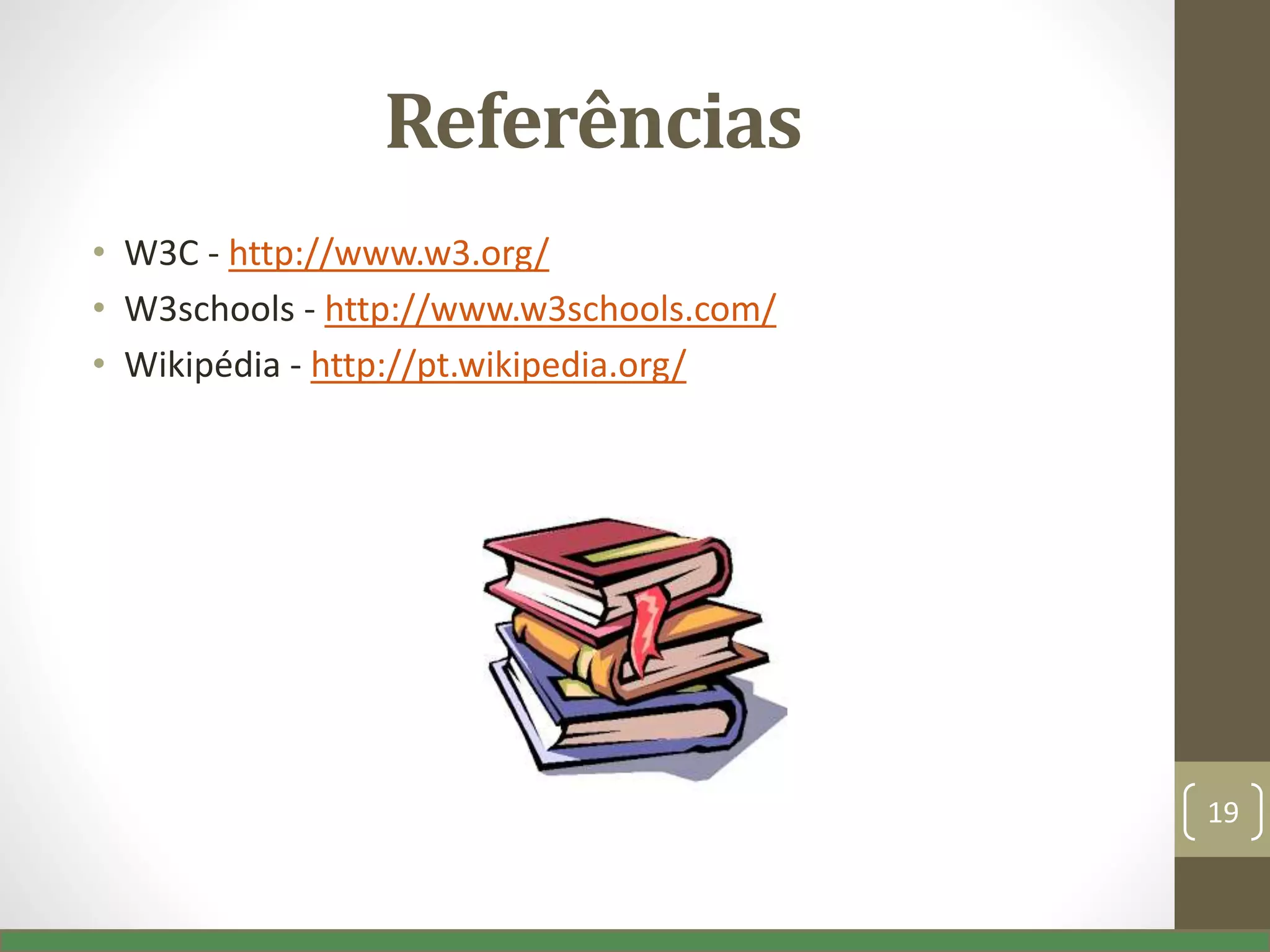 Referências
• W3C - http://www.w3.org/
• W3schools - http://www.w3schools.com/
• Wikipédia - http://pt.wikipedia.org/
19
 