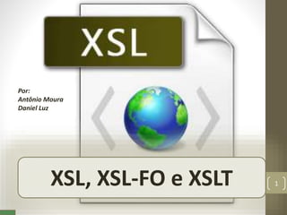 XSL,XSL-FO,XSL-TXSL, XSL-FO e XSLT 1
Por:
Antônio Moura
Daniel Luz
 