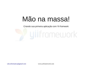 Mão na massa!
                      Criando sua primeira aplicação com Yii framwork




rafa.informatica@gmail.com           www.yiiframework.com
 