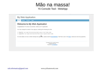 Mão na massa!
                             Yii Console Tool - WebApp




rafa.informatica@gmail.com     www.yiiframework.com
 