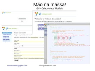 Mão na massa!
                              Gii - Criado seus Models




rafa.informatica@gmail.com      www.yiiframework.com
 