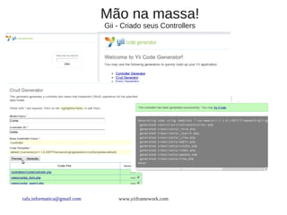 Mão na massa!
                             Gii - Criado seus Controllers




rafa.informatica@gmail.com       www.yiiframework.com
 