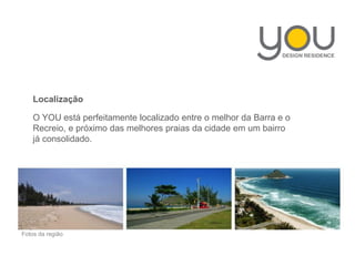 Localização
O YOU está perfeitamente localizado entre o melhor da Barra e o
Recreio, e próximo das melhores praias da cidade em um bairro
já consolidado.
Fotos da região
 