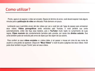 Como utilizar?   Fazendo isso, a página “Envio de arquivo de vídeo” será aberta. Na opção “Envio de arquivo de vídeo” clique em “Arquivo” para escolher o seu vídeo, depois clique em“Enviar vídeo”.