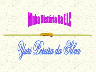 Minha História Na E.I.C Yuri Pereira da Silva  