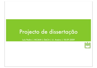 Projecto de dissertação
 Luís Pedro | MCMM | DeCA | U. Aveiro | 18.09.2009
 