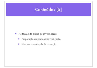 Conteúdos [5]




★ Redacção do plano de investigação

  ★ Preparação do plano de investigação

  ★ Normas e standards de redacção
 