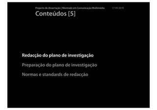 Projecto de dissertação | Mestrado em Comunicação Multimédia   17 09 2010

      Conteúdos [5]




Redacção do plano de investigação

Preparação do plano de investigação

Normas e standards de redacção
 