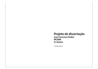 Projeto de dissertação
Luís Francisco Pedro
MCMM
U. Aveiro
13.09.2013
 