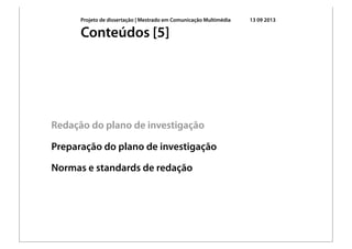 Projeto de dissertação | Mestrado em Comunicação Multimédia 13 09 2013
Redação do plano de investigação
Preparação do plano de investigação
Normas e standards de redação
Conteúdos [5]
 