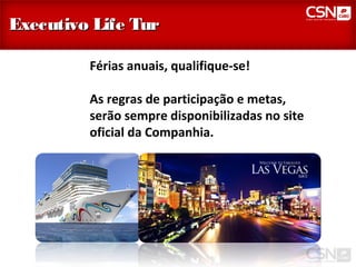 Executivo Life Tur

         Férias anuais, qualifique-se!

         As regras de participação e metas,
         serão sempre disponibilizadas no site
         oficial da Companhia.
 