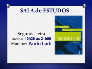 SALA de ESTUDOS 
Segunda-feira 
Horário:- 19h30 as 21h00 
Monitor:-Paulo Lodi 
 