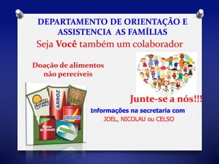Seja Você também um colaborador 
Doação de alimentos 
Informações na secretaria com 
JOEL, NICOLAU ou CELSO 
não perecíveis 
Junte-se a nós!!! 
 