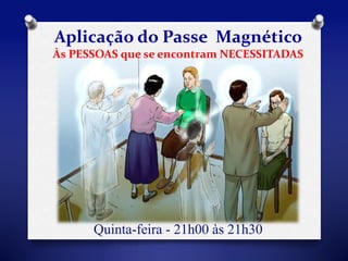 Aplicação do Passe Magnético 
Às PESSOAS que se encontram NECESSITADAS 
Quinta-feira - 21h00 às 21h30 
 