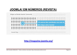 JOOMLA! EM NÚMEROS (REVISTA)




                                       http://magazine.joomla.org/


Júlio Coutinho 2000/2012 – Todos os direitos reservados. http://www.juliocoutinho.com.br   Página 13
 