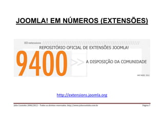 JOOMLA! EM NÚMEROS (EXTENSÕES)




                                            http://extensions.joomla.org

Júlio Coutinho 2000/2012 – Todos os direitos reservados. http://www.juliocoutinho.com.br   Página 7
 