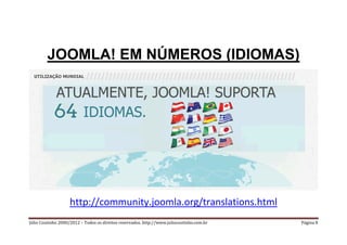 JOOMLA! EM NÚMEROS (IDIOMAS)




                    http://community.joomla.org/translations.html
Júlio Coutinho 2000/2012 – Todos os direitos reservados. http://www.juliocoutinho.com.br   Página 8
 