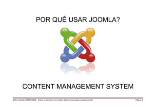 POR QUÊ USAR JOOMLA?




          CONTENT MANAGEMENT SYSTEM
Júlio Coutinho 2000/2012 – Todos os direitos reservados. http://www.juliocoutinho.com.br   Página 1
 