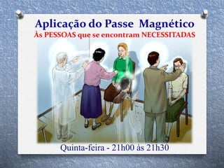 Quinta-feira - 21h00 às 21h30
Aplicação do Passe Magnético
Às PESSOAS que se encontram NECESSITADAS
 