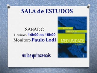 SÁBADO
Horário:- 14h00 as 16h00
Monitor:-Paulo Lodi
SALA de ESTUDOS
 