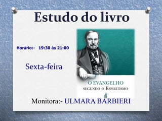Sexta-feira
Horário:- 19:30 às 21:00
Monitora:- ULMARA BARBIERI
Estudo do livro
 