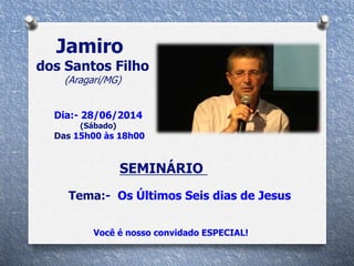Jamiro
dos Santos Filho
(Aragari/MG)
Você é nosso convidado ESPECIAL!
Tema:- Os Últimos Seis dias de Jesus
Dia:- 28/06/2014
(Sábado)
Das 15h00 às 18h00
SEMINÁRIO
 