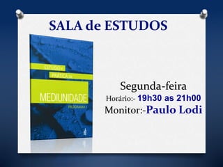SALA de ESTUDOS 
Segunda-feira 
Horário:- 19h30 as 21h00 
Monitor:-Paulo Lodi 
 