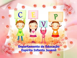 Departamento de Educação 
Espírita Infanto Juvenil 
 