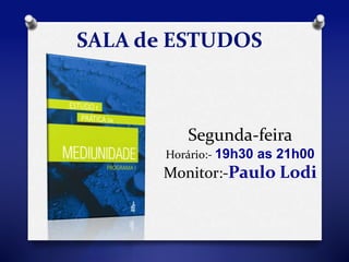 SALA de ESTUDOS 
Segunda-feira 
Horário:- 19h30 as 21h00 
Monitor:-Paulo Lodi 
 
