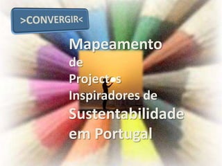 Mapeamento
de
Project s
Inspiradores de
Sustentabilidade
em Portugal
 