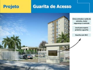Projeto   Guarita de Acesso

                              Única entrada e saída de
                                  veículos, maior
                               segurança e controle

                                 Local para espera
                                 próximo a guarita

                                 Guarita com W.C
 