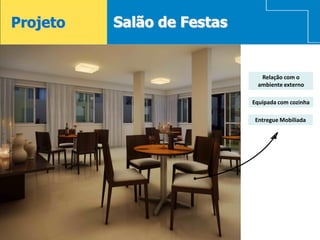 Projeto   Salão de Festas


                              Relação com o
                             ambiente externo

                            Equipada com cozinha

                            Entregue Mobiliada




18
 