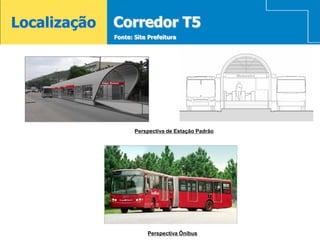 Localização   Corredor T5
              Fonte: Site Prefeitura




                     Perspectiva de Estação Padrão




                         Perspectiva Ônibus
 