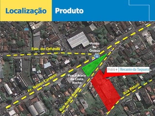 Localização         Produto



                                        Ponto
                                          de
       Estr. do Cafundá
                                        Ônibus




                          Praça Aracy
                           da Costa
                             Rocha
 