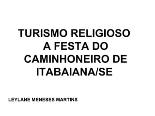 TURISMO RELIGIOSO
A FESTA DO
CAMINHONEIRO DE
ITABAIANA/SE
LEYLANE MENESES MARTINS
 