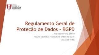 Regulamento Geral de
Proteção de Dados - RGPD
Ana Rita Oliveira, l48970
Projeto submetido realizado no âmbito da UC de
Gestão de Dados
 