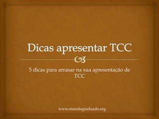 5 dicas para arrasar na sua apresentação de
TCC
www.mundograduado.org
 