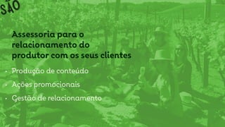 Assessoria para o
relacionamento do
produtor com os seus clientes
• Produção de conteúdo
• Ações promocionais
• Gestão de relacionamento
 