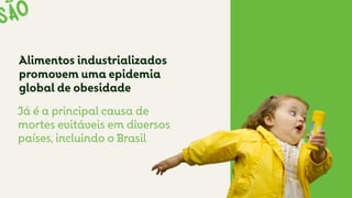 Alimentos industrializados
promovem uma epidemia
global de obesidade
Já é a principal causa de
mortes evitáveis em diversos
países, incluindo o Brasil
 