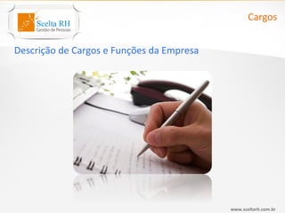 Cargos


Descrição de Cargos e Funções da Empresa




                                           www.sceltarh.com.br
 