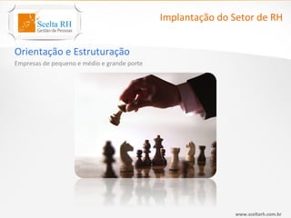 Implantação do Setor de RH


Orientação e Estruturação
Empresas de pequeno e médio e grande porte




                                                            www.sceltarh.com.br
 