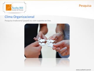 Pesquisa


Clima Organizacional
Pesquisa tradicional (papel) ou com suporte on-line.




                                                       www.sceltarh.com.br
 