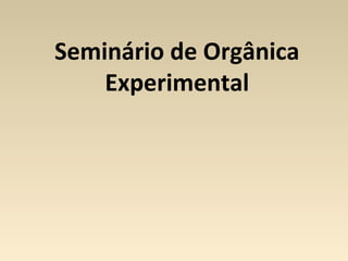 Seminário de Orgânica
Experimental
 