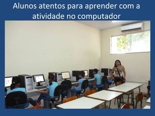 Alunos atentos para aprender com a
     atividade no computador
 